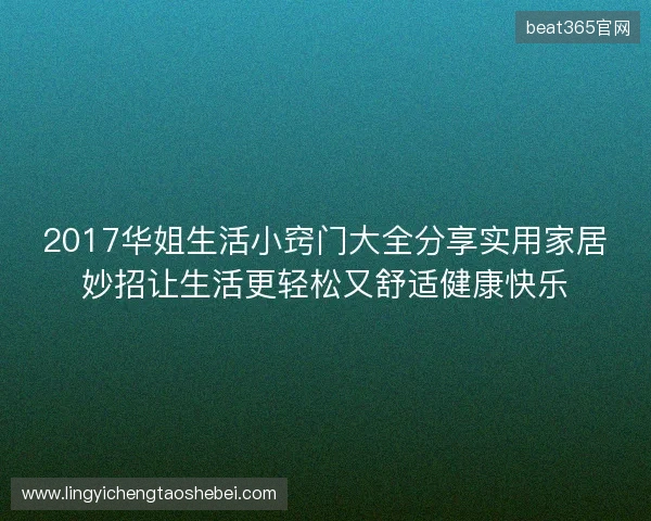 2017华姐生活小窍门大全分享实用家居妙招让生活更轻松又舒适健康快乐